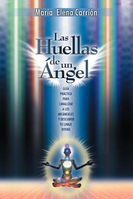 Las Huellas de Un Angel: Guia Practica Para Canalizar a Los Arcangeles y Descubrir Tu Linaje Divino - Mar A. Elena Carri N. Cu Llar
