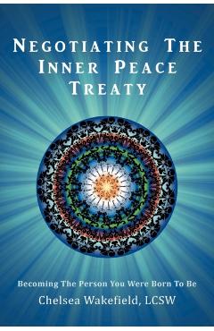 Negotiating the Inner Peace Treaty: Becoming the Person You Were Born to Be - Chelsea Wakefield Lcsw