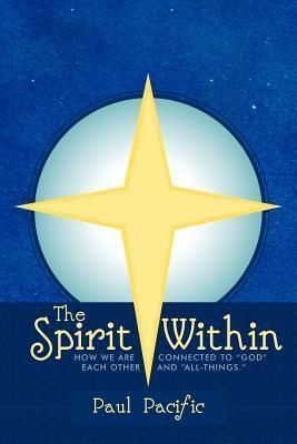 The Spirit Within: How We Are Connected to God Each Other and All-Things. - Paul Pacific
