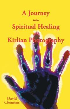 Coperta cărții 'A Journey Into Spiritual Healing and Kirlian Photography - David Clements'