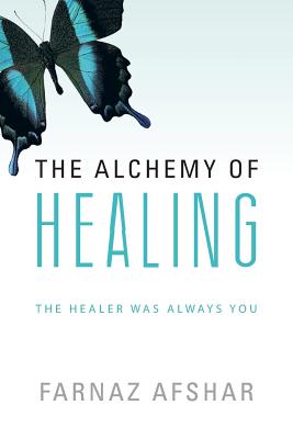 The Alchemy of Healing: The Healer Was Always You - Farnaz Afshar