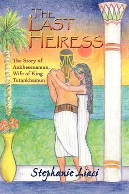 The Last Heiress: A Novel of Tutankhamun's Queen - Stephanie Liaci