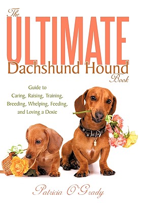 The Ultimate Dachshund Hound Book: Guide to Caring, Raising, Training, Breeding, Whelping, Feeding, and Loving a Doxie - Patricia O'grady
