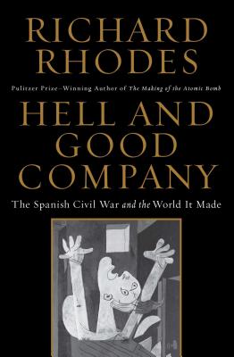 Hell and Good Company: The Spanish Civil War and the World It Made - Richard Rhodes