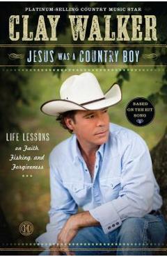 Coperta cărții 'Jesus Was a Country Boy: Life Lessons on Faith, Fishing, and Forgiveness - Clay Walker'