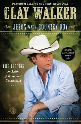 Jesus Was a Country Boy: Life Lessons on Faith, Fishing, and Forgiveness - Clay Walker