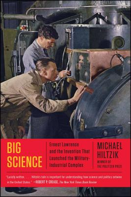 Big Science: Ernest Lawrence and the Invention That Launched the Military-Industrial Complex - Michael Hiltzik
