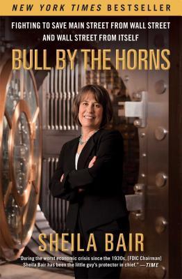 Bull by the Horns: Fighting to Save Main Street from Wall Street and Wall Street from Itself - Sheila Bair