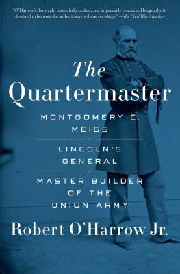 The Quartermaster: Montgomery C. Meigs, Lincoln's General, Master Builder of the Union Army - Robert O'harrow