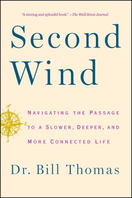 Second Wind: Navigating the Passage to a Slower, Deeper, and More Connected Life - Bill Thomas