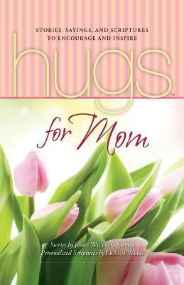 Hugs for Mom: Stories, Sayings, and Scriptures to Encourage and Inspire - John Smith