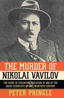 The Murder of Nikolai Vavilov: The Story of Stalin's Persecution of One of the Gr - Peter Pringle