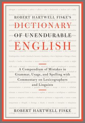 Robert Hartwell Fiske's Dictionary of Unendurable English: A Compendium of Mistakes in Grammar, Usage, and Spelling with Commentary on Lexicographers - Robert Hartwell Fiske
