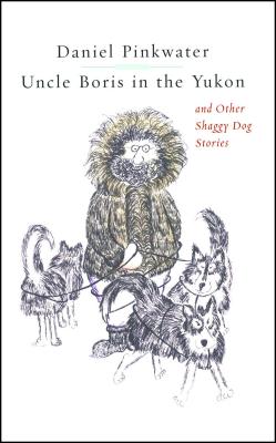 Uncle Boris in the Yukon and Other Shaggy Dog Stor - Daniel Manus Pinkwater