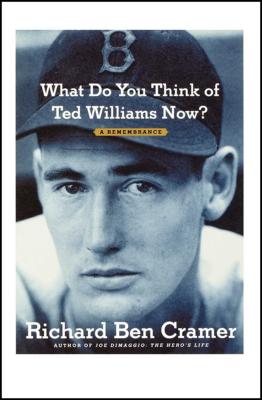What Do You Think of Ted Williams Now?: A Remembrance - Richard Ben Cramer