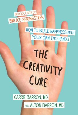 The Creativity Cure: How to Build Happiness with Your Own Two Hands - Carrie Barron