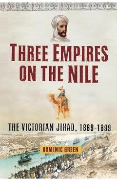 Coperta cărții 'Three Empires on the Nile: The Victorian Jihad, 1869-1899 - Dominic Green'