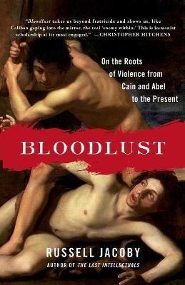 Bloodlust: On the Roots of Violence from Cain and Abel to the Present - Russell Jacoby