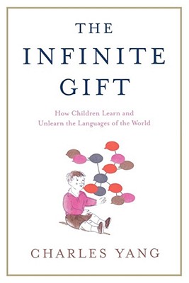 The Infinite Gift: How Children Learn and Unlearn the Languages of Th - Charles Yang