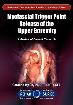 Myofascial Trigger Point Release of the Upper Extremity: A Review of Current Research - Cht Csfa Caroline Joy Copt Dpt