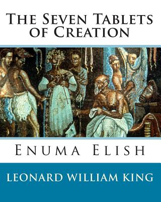The Seven Tablets of Creation: Enuma Elish Complete - Leonard William King