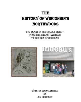 The History of Wisconsin's Northwoods: 350 years in the seeley hills - Jim Schirott