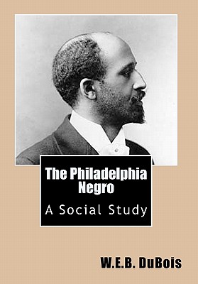 The Philadelphia Negro: A Social Study - W. E. B. Dubois