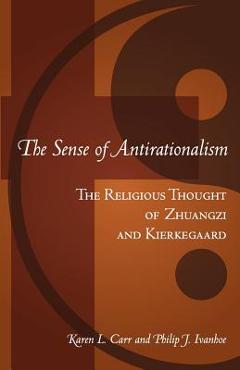 Coperta cărții 'The Sense Of Antirationalism: : The Religious Thought Of Zhuangzi And Kierkegaard - Philip John Ivanhoe'