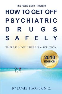 How to Get Off Psychiatric Drugs Safely - 2010 Edition: There is Hope. There is a Solution. - James Harper N. C.