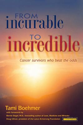 From Incurable to Incredible: Cancer Survivors Who Beat the Odds - Tami Boehmer