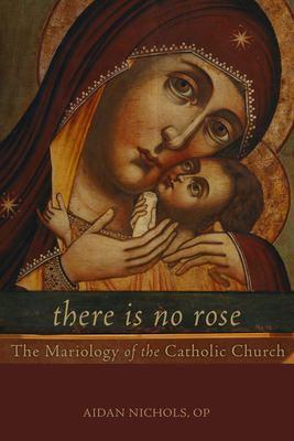 There Is No Rose: The Mariology of the Catholic Church - Aidan Nichols