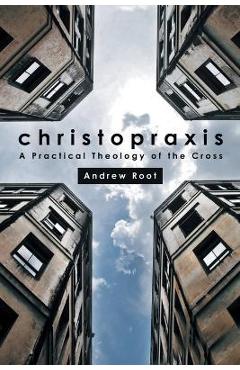 Coperta cărții 'Christopraxis: A Practical Theology of the Cross - Andrew Root'