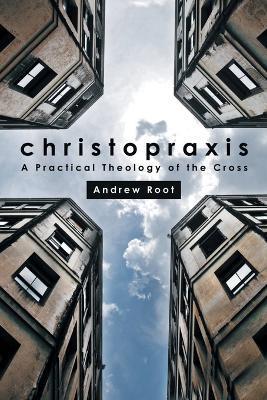 Christopraxis: A Practical Theology of the Cross - Andrew Root