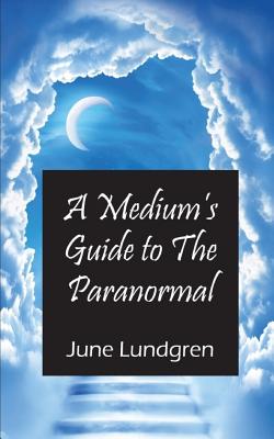 A Mediums Guide to the Paranormal - June A. Lundgren