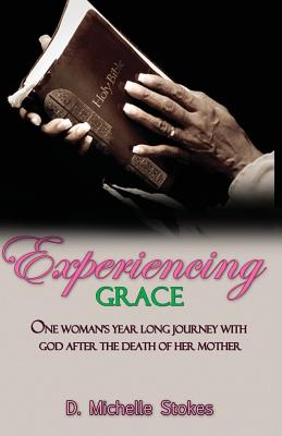 Experiencing Grace: One Woman's Year Long Journey with God After the Death of Her Mother - D. Michelle Stokes