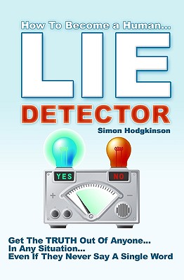 Lie Detector: Get The TRUTH Out Of Anyone... In Any Situation... Even If They Never Say A Single Word! - Simon Hodgkinson