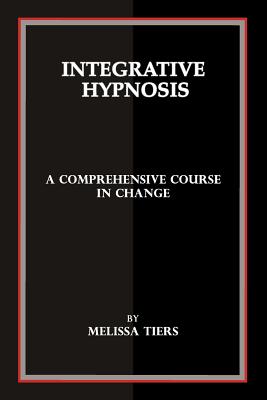 Integrative Hypnosis: A Comprehensive Course in Change - Melissa Tiers