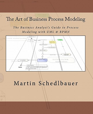 The Art of Business Process Modeling: The Business Analyst's Guide to Process Modeling with UML & Bpmn - Martin Schedlbauer