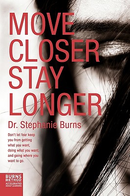 Move Closer Stay Longer: Don't let fear keep you from getting what you want, doing what you want, and going where you want to go. - Stephanie Burns