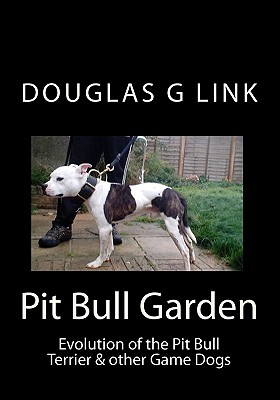 Pit Bull Garden: Evolution of the Pit Bull Terrier & other Game Dogs - Douglas G. Link