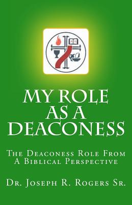 My Role As A Deaconess: The Deaconess Role For A Biblical Perspective - Joseph R. Rogers Sr