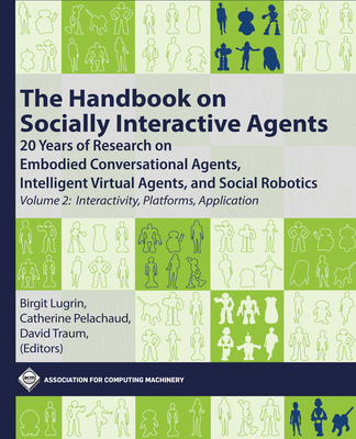 The Handbook on Socially Interactive Agents: 20 Years of Research on Embodied Conversational Agents, Intelligent Virtual Agents, and Social Robotics, - Birgit Lugrin