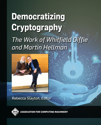Democratizing Cryptography: The Work of Whitfield Diffie and Martin Hellman - Rebecca Slayton