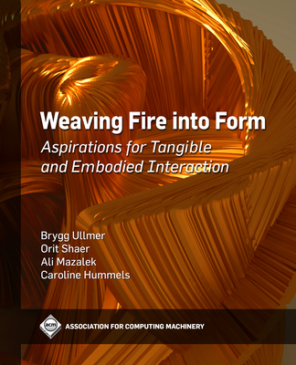 Weaving Fire Into Form: Aspirations for Tangible and Embodied Interaction - Brygg Ullmer