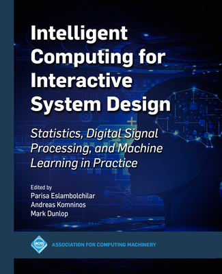 Intelligent Computing for Interactive System Design: Statistics, Digital Signal Processing and Machine Learning in Practice - Parisa Eslambolchilar