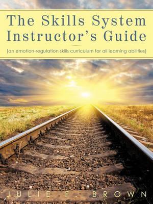 The Skills System Instructor's Guide: An Emotion-Regulation Skills Curriculum for all Learning Abilities - Julie F. Brown