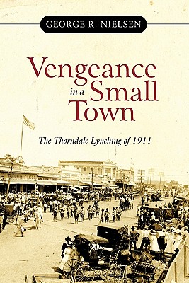 Vengeance in a Small Town: The Thorndale Lynching of 1911 - George R. Nielsen