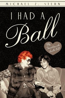 I Had a Ball: My Friendship with Lucille Ball - Michael Z. Stern