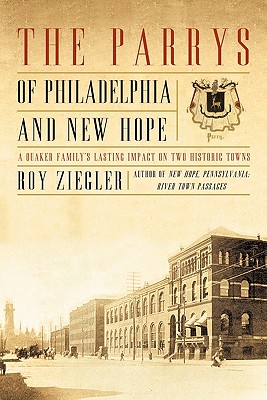 The Parrys of Philadelphia and New Hope: A Quaker Family's Lasting Impact on Two Historic Towns - Roy Ziegler