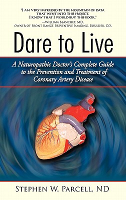 Dare to Live: A Naturopathic Doctor's Complete Guide to the Prevention and Treatment of Coronary Artery Disease - Stephen W. Parcell Nd